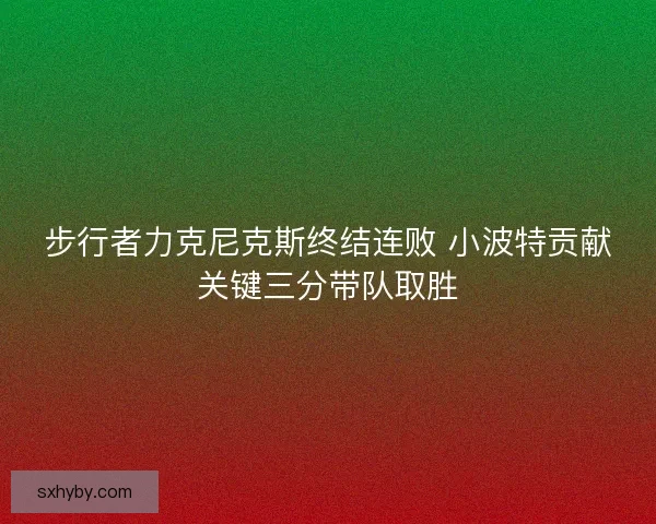 步行者力克尼克斯终结连败 小波特贡献关键三分带队取胜