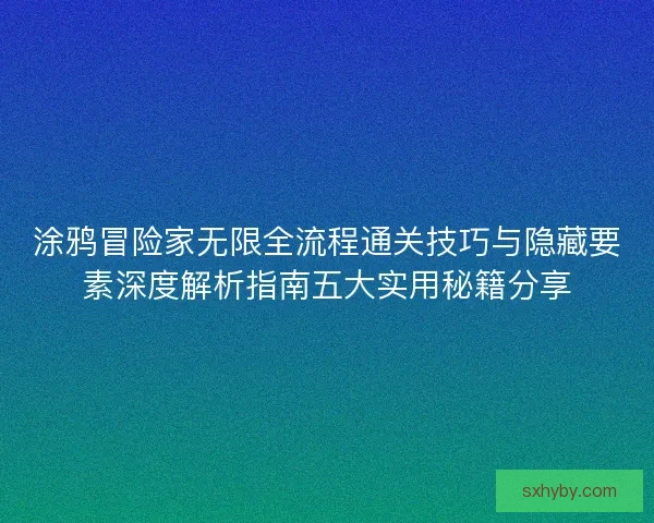 涂鸦冒险家无限全流程通关技巧与隐藏要素深度解析指南五大实用秘籍分享