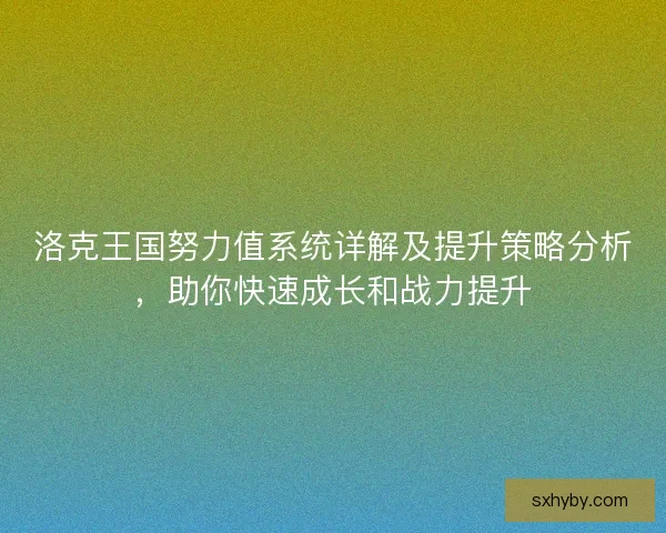 洛克王国努力值系统详解及提升策略分析，助你快速成长和战力提升