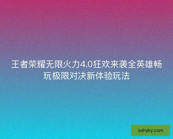 王者荣耀无限火力4.0狂欢来袭全英雄畅玩极限对决新体验玩法