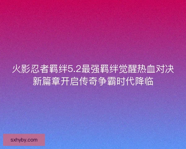 火影忍者羁绊5.2最强羁绊觉醒热血对决新篇章开启传奇争霸时代降临