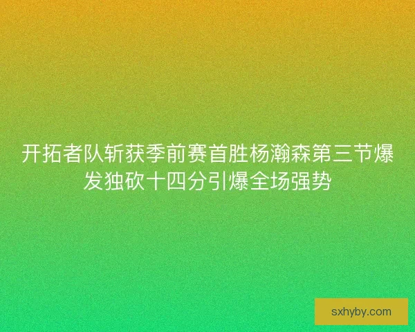开拓者队斩获季前赛首胜杨瀚森第三节爆发独砍十四分引爆全场强势