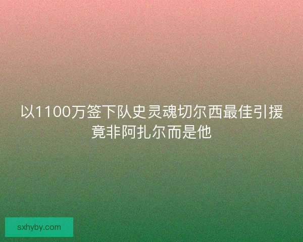 以1100万签下队史灵魂切尔西最佳引援竟非阿扎尔而是他
