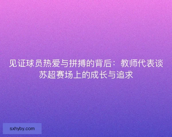 见证球员热爱与拼搏的背后：教师代表谈苏超赛场上的成长与追求