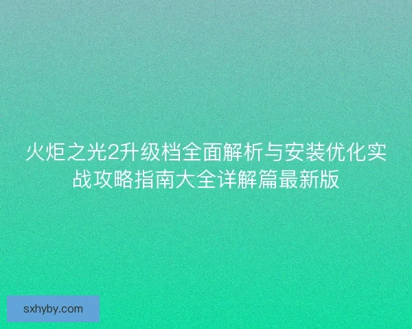 火炬之光2升级档全面解析与安装优化实战攻略指南大全详解篇最新版