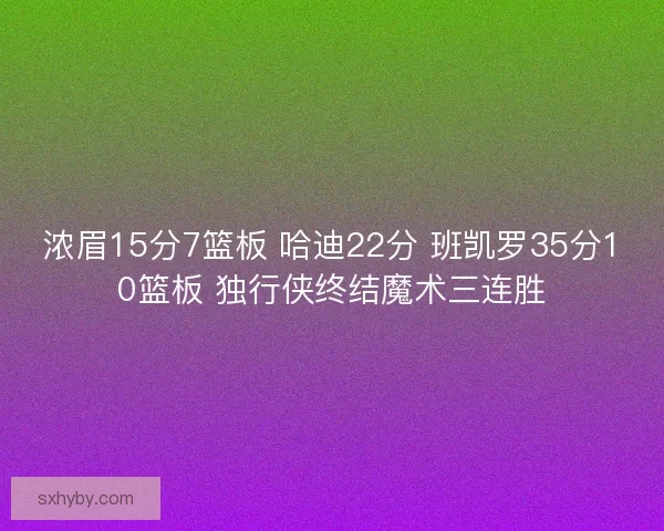 浓眉15分7篮板 哈迪22分 班凯罗35分10篮板 独行侠终结魔术三连胜