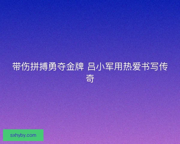 带伤拼搏勇夺金牌 吕小军用热爱书写传奇